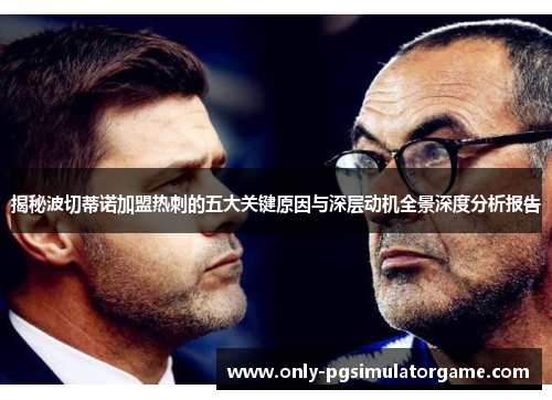 揭秘波切蒂诺加盟热刺的五大关键原因与深层动机全景深度分析报告