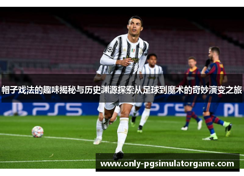 帽子戏法的趣味揭秘与历史渊源探索从足球到魔术的奇妙演变之旅 帽子戏法的趣味揭秘与历史渊源探索从足球到魔术的奇妙演变之旅