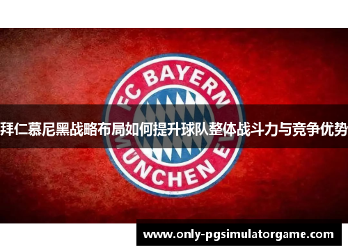 拜仁慕尼黑战略布局如何提升球队整体战斗力与竞争优势 拜仁慕尼黑战略布局如何提升球队整体战斗力与竞争优势