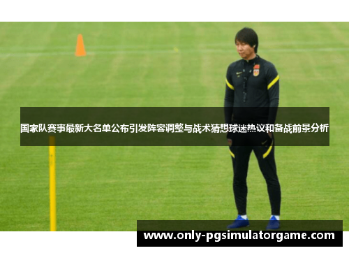 国家队赛事最新大名单公布引发阵容调整与战术猜想球迷热议和备战前景分析 国家队赛事最新大名单公布引发阵容调整与战术猜想球迷热议和备战前景分析