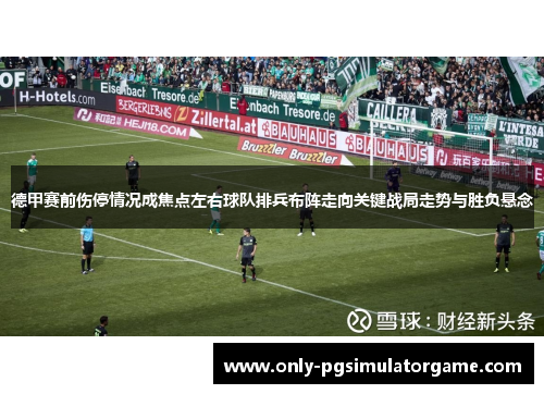 德甲赛前伤停情况成焦点左右球队排兵布阵走向关键战局走势与胜负悬念
