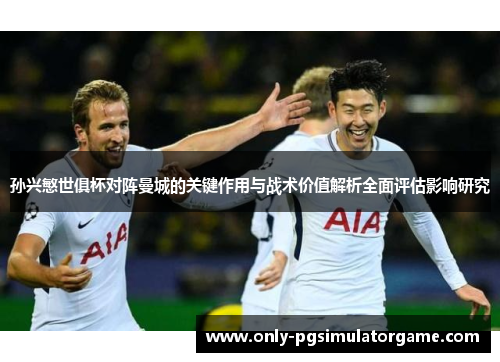 孙兴慜世俱杯对阵曼城的关键作用与战术价值解析全面评估影响研究