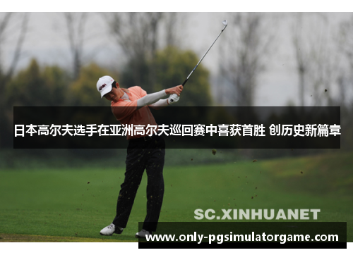 日本高尔夫选手在亚洲高尔夫巡回赛中喜获首胜 创历史新篇章