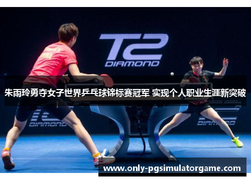 朱雨玲勇夺女子世界乒乓球锦标赛冠军 实现个人职业生涯新突破 朱雨玲勇夺女子世界乒乓球锦标赛冠军 实现个人职业生涯新突破