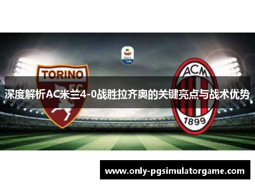 深度解析AC米兰4-0战胜拉齐奥的关键亮点与战术优势