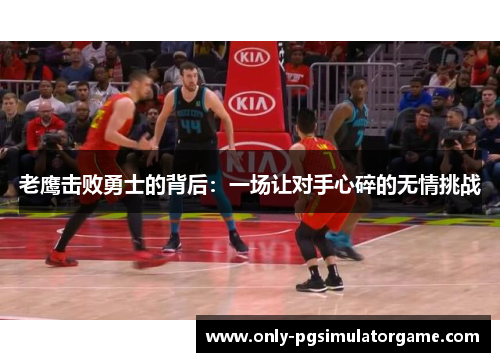 老鹰击败勇士的背后：一场让对手心碎的无情挑战