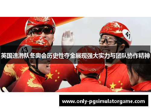 英国速滑队冬奥会历史性夺金展现强大实力与团队协作精神 英国速滑队冬奥会历史性夺金展现强大实力与团队协作精神