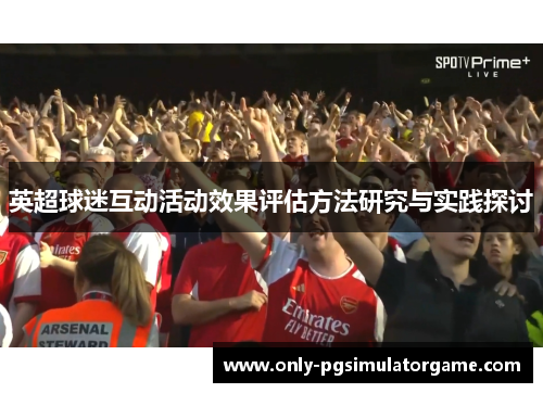 英超球迷互动活动效果评估方法研究与实践探讨 英超球迷互动活动效果评估方法研究与实践探讨